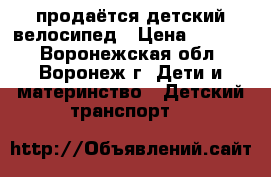 продаётся детский велосипед › Цена ­ 1 500 - Воронежская обл., Воронеж г. Дети и материнство » Детский транспорт   